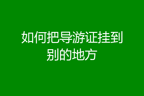 如何把导游证挂到别的地方
