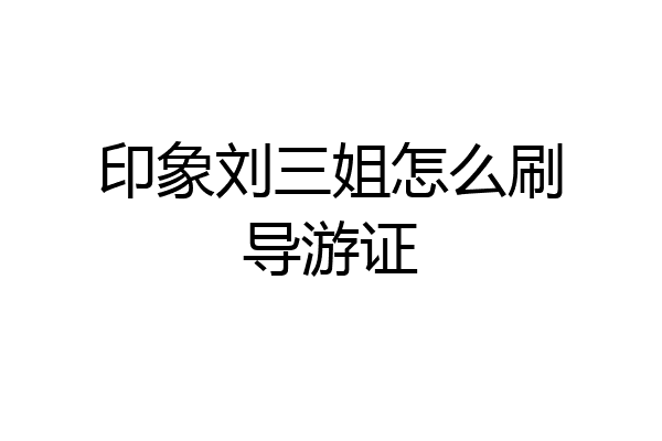 印象刘三姐怎么刷导游证