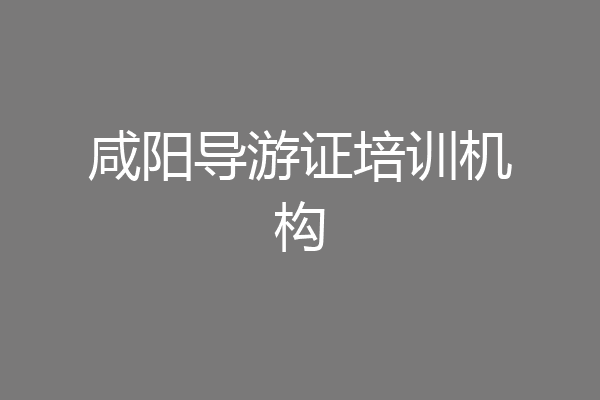 咸阳导游证培训机构