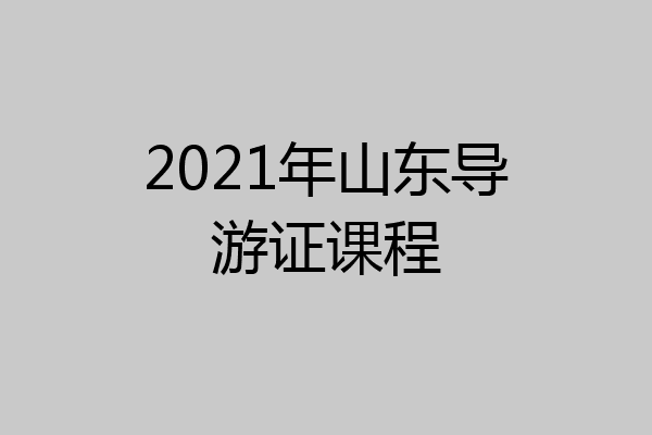 2021年山东导游证课程