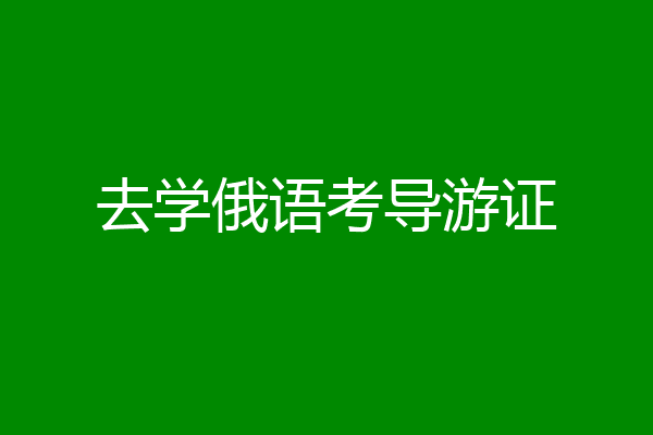 去学俄语考导游证