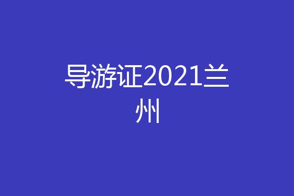 导游证2021兰州