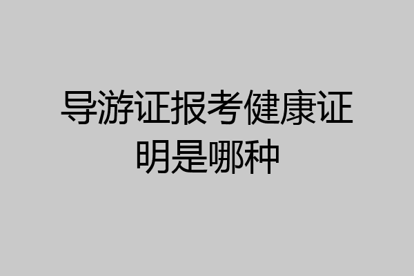 导游证报考健康证明是哪种