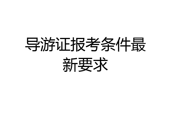 导游证报考条件最新要求