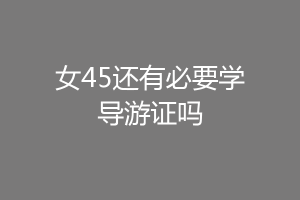 女45还有必要学导游证吗