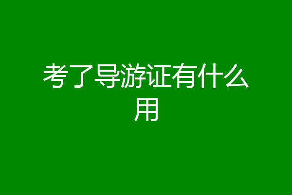 考了导游证有什么用