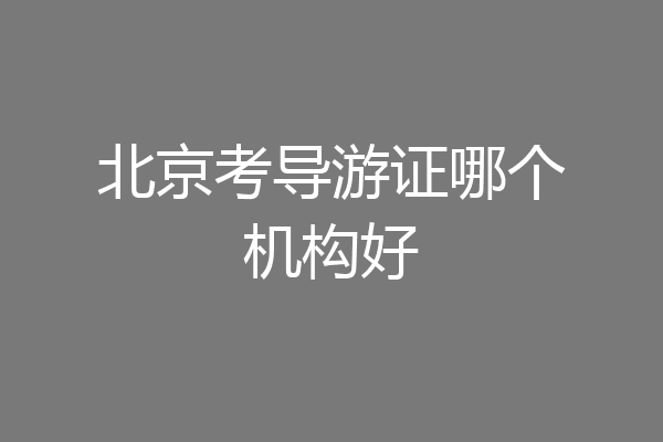 北京考导游证哪个机构好