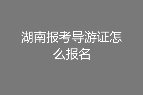湖南报考导游证怎么报名
