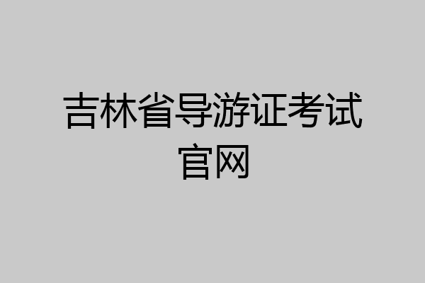 吉林省导游证考试官网