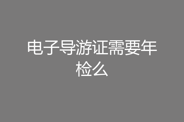 电子导游证需要年检么