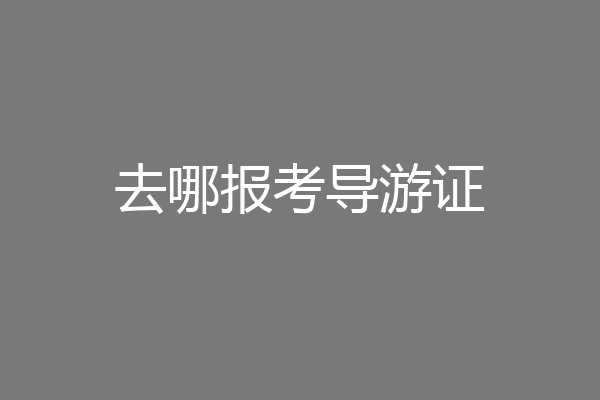 去哪报考导游证