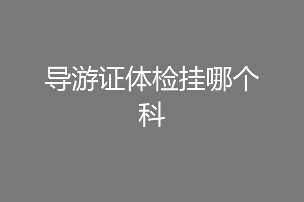 导游证体检挂哪个科