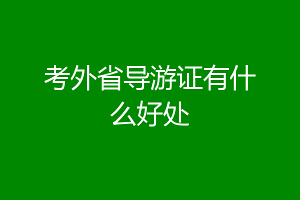考外省导游证有什么好处
