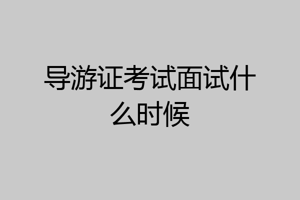 导游证考试面试什么时候