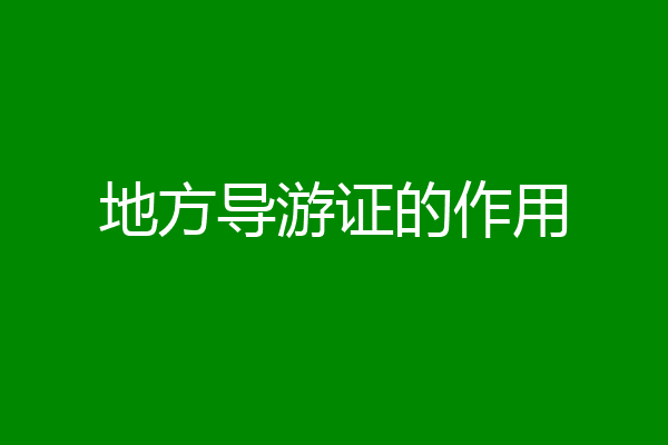 地方导游证的作用