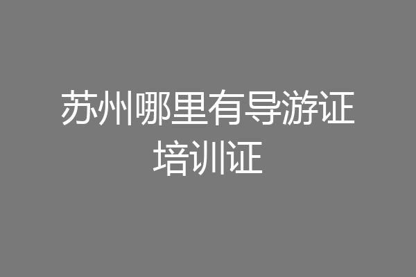 苏州哪里有导游证培训证