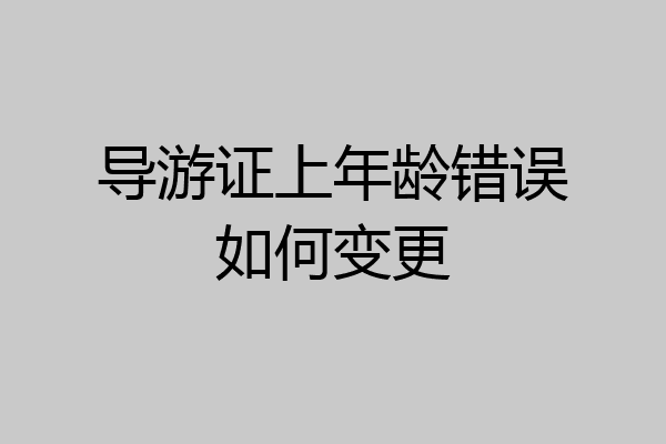 导游证上年龄错误如何变更