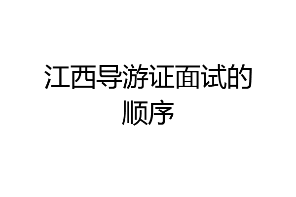 江西导游证面试的顺序