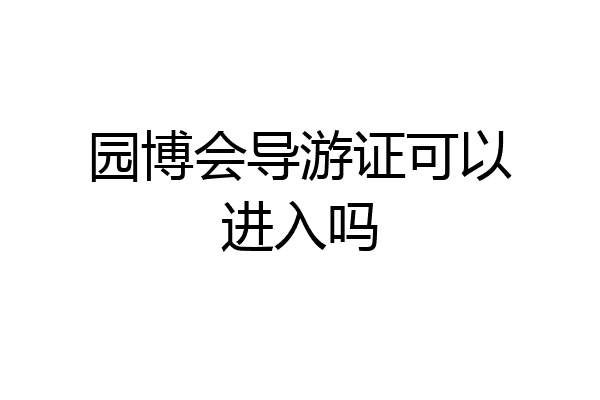 园博会导游证可以进入吗