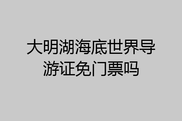 大明湖海底世界导游证免门票吗