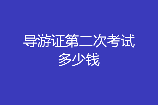 导游证第二次考试多少钱