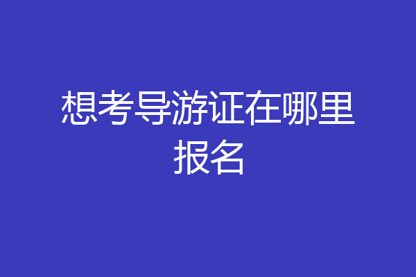 想考导游证在哪里报名
