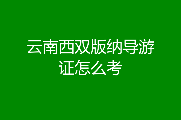 云南西双版纳导游证怎么考