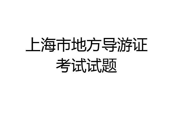 上海市地方导游证考试试题