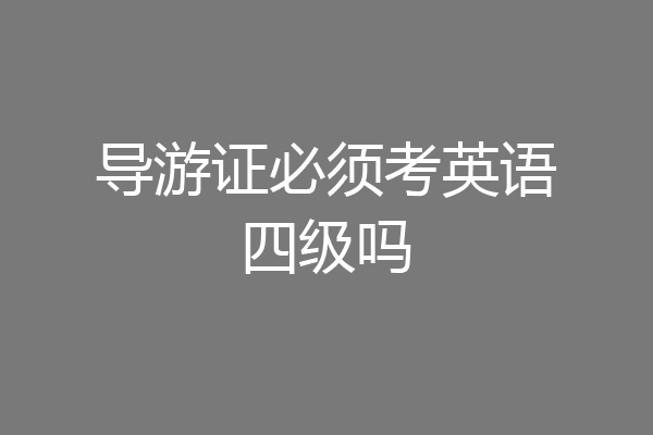 导游证必须考英语四级吗