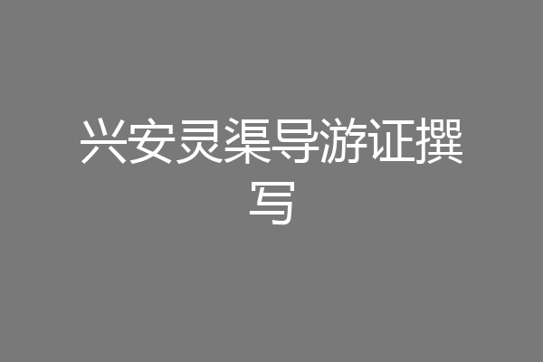 兴安灵渠导游证撰写
