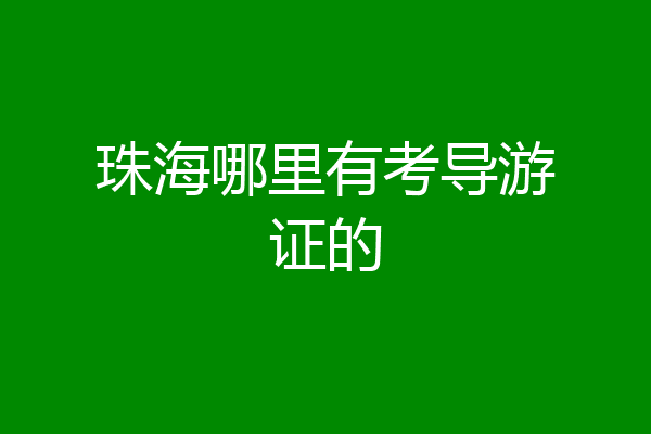 珠海哪里有考导游证的