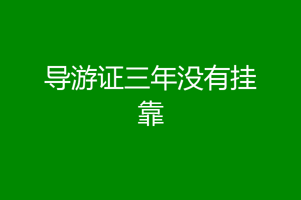 导游证三年没有挂靠