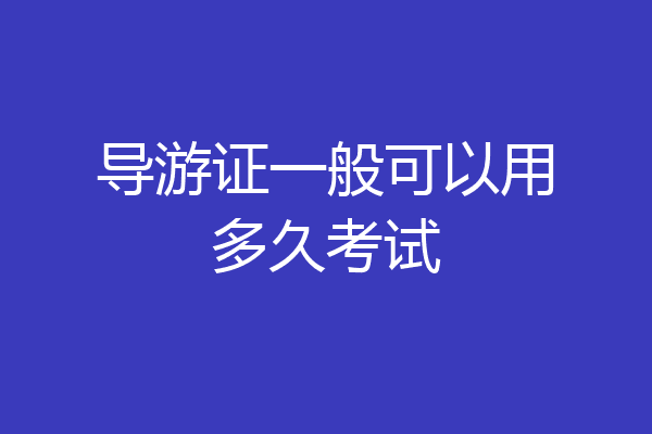 导游证一般可以用多久考试