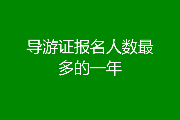 导游证报名人数最多的一年