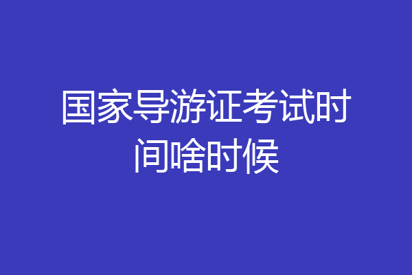 国家导游证考试时间啥时候
