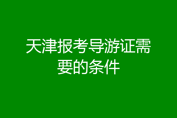 天津报考导游证需要的条件