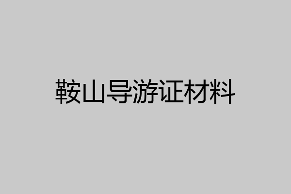 鞍山导游证材料