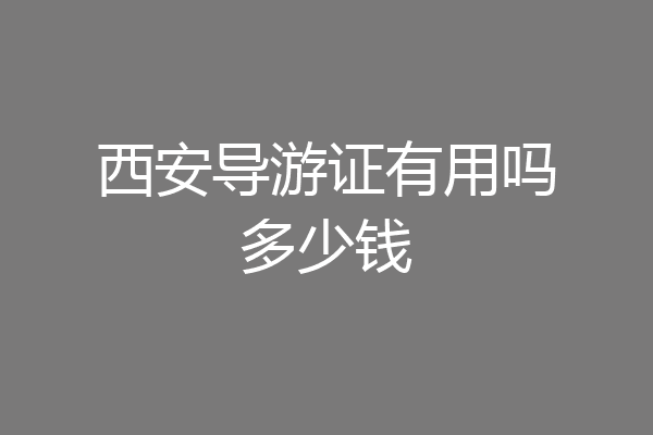 西安导游证有用吗多少钱