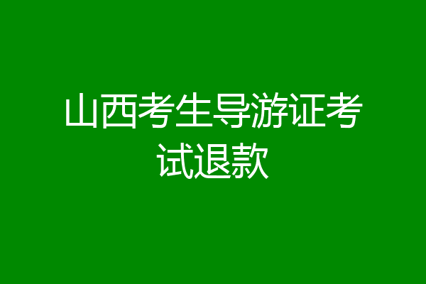 山西考生导游证考试退款