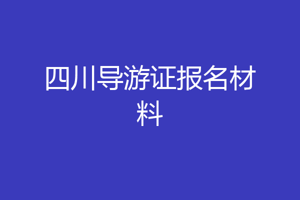 四川导游证报名材料
