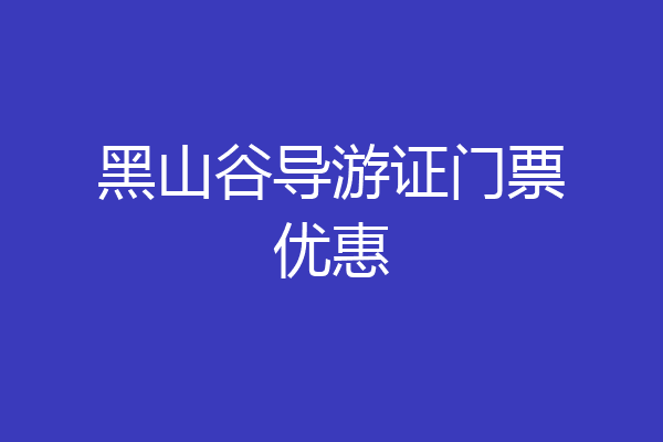 黑山谷导游证门票优惠