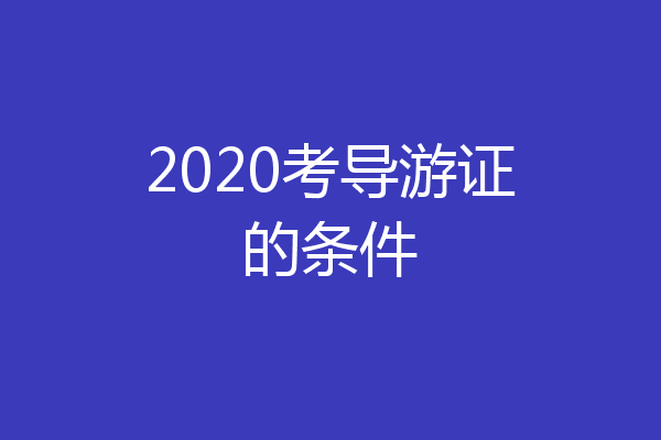 2020考导游证的条件