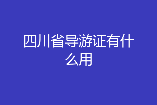 四川省导游证有什么用