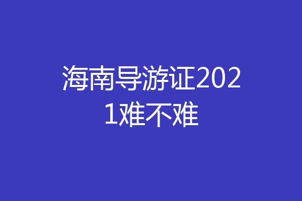 海南导游证2021难不难