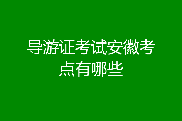 导游证考试安徽考点有哪些