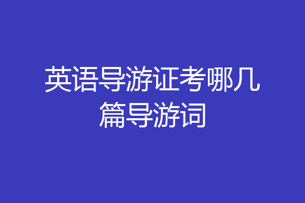 英语导游证考哪几篇导游词