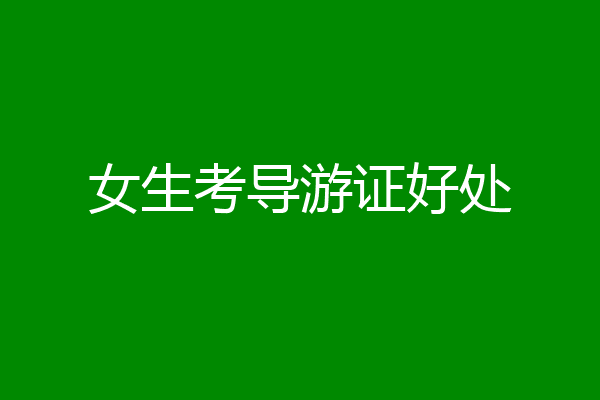 女生考导游证好处