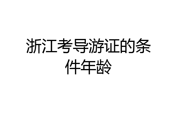 浙江考导游证的条件年龄
