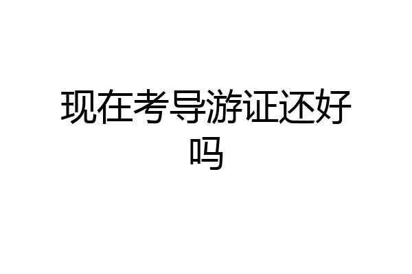 现在考导游证还好吗