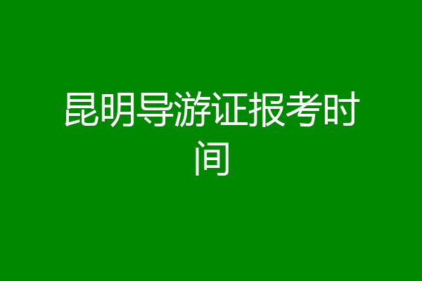 昆明导游证报考时间
